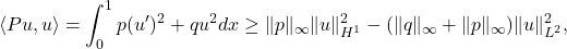 \[\langle Pu,u \rangle= \int_0^1 p (u')^2 + qu^2 dx \geq \|p\|_\infty\|u\|_{H^1}^2 - (\|q\|_\infty +\|p\|_\infty)\|u\|_{L^2}^2,\]