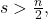 s>\frac{n}{2},