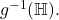 g^{-1}(\mathbb{H}).