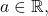 a \in \mathbb{R},
