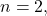 n=2,