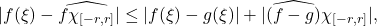\[|f(\xi)-\widehat{f \chi_{[-r,r]}}| \leq |f(\xi)-g(\xi)| + |\widehat{(f-g)} \chi_{[-r,r]}|,\]