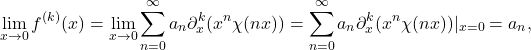 \[\lim_{x \to 0} f^{(k)}(x) = \lim_{x \to 0} \sum_{n=0}^\infty a_n \partial_x^k(x^n \chi(nx)) = \sum_{n=0}^\infty a_n \partial_x^k(x^n \chi(nx))|_{x=0} = a_n,\]