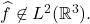 \widehat{f} \not \in L^2(\mathbb{R}^3).