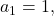 a_1 = 1,