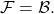 \mathcal{F} = \mathcal{B}.