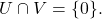 U \cap V = \{0\}.