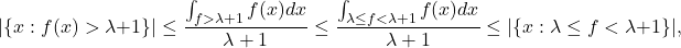 \[|\{x:f(x)>\lambda+1\}| \leq \frac{\int_{f>\lambda+1} f(x)dx}{\lambda+1} \leq \frac{\int_{\lambda \leq f < \lambda+1} f(x)dx}{\lambda+1} \leq |\{x: \lambda \leq f < \lambda+1\}|,\]